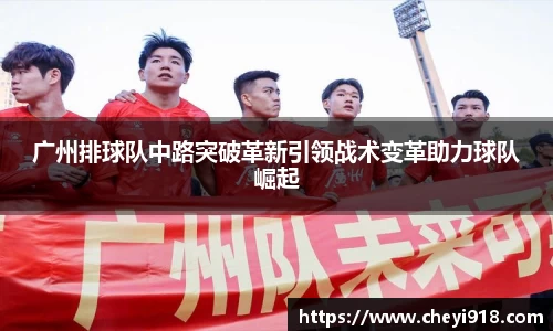 广州排球队中路突破革新引领战术变革助力球队崛起