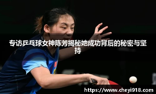 专访乒乓球女神陈芳揭秘她成功背后的秘密与坚持