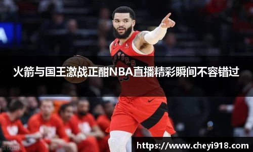 火箭与国王激战正酣NBA直播精彩瞬间不容错过