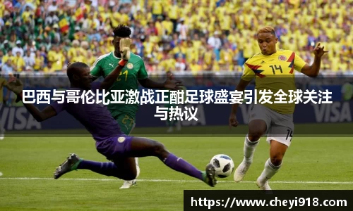 巴西与哥伦比亚激战正酣足球盛宴引发全球关注与热议