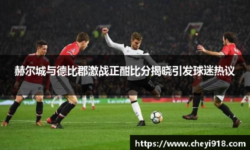 赫尔城与德比郡激战正酣比分揭晓引发球迷热议